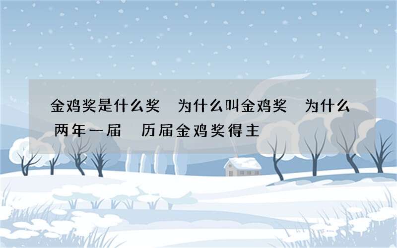 金鸡奖是什么奖 为什么叫金鸡奖 为什么两年一届 历届金鸡奖得主